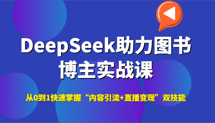DeepSeek助力图书博主实战课，从0到1快速掌握“内容引流+直播变现”双技能-叮当猫聊项目