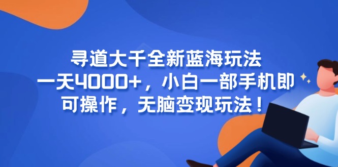 寻道大千全新蓝海玩法，一天4000+，小白一部手机即可操作，无脑变现玩法！-叮当猫聊项目