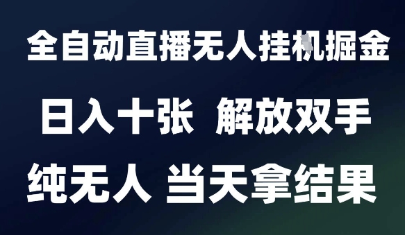 2025最新全自动直播无人挂G掘金，日入十张，解放双手纯无人，当天拿结果【揭秘】-叮当猫聊项目