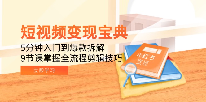 短视频变现宝典：5分钟入门到爆款拆解，9节课掌握全流程剪辑技巧-叮当猫聊项目