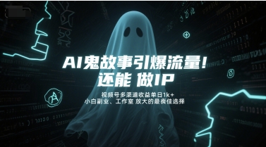 AI鬼故事引爆流量，还能做IP，视频号多渠道收益单日1k+，小白副业、工作室放大的最佳选择-叮当猫聊项目