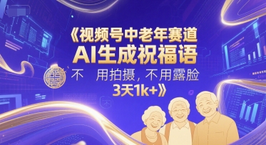 视频号中老年赛道，AI生成祝福语，不用拍摄，不用露脸，3天1k+-叮当猫聊项目
