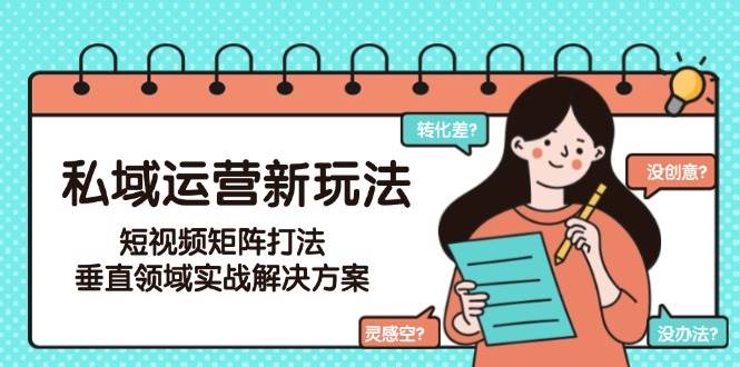私域运营新玩法，短视频矩阵打法，垂直领域实战解决方案(更新6月)-叮当猫聊项目
