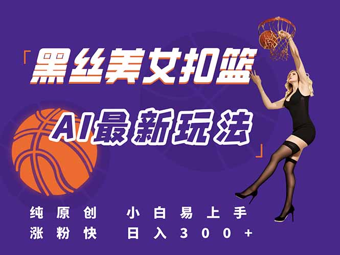 最新AI生成美女扣篮视频，纯原创，小白轻松上手掌握流量秘籍，日入300+-叮当猫聊项目