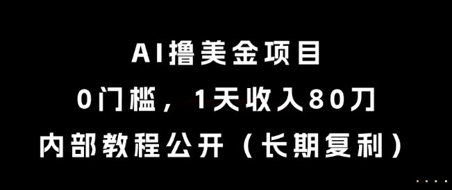 AI撸美金项目，0门槛，1天收入80刀，内部教程公开(长期复利)【揭秘】-叮当猫聊项目