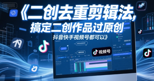 短视频二创去重剪辑法，搞定二创作品过原创，抖音快手视频号都可以-叮当猫聊项目