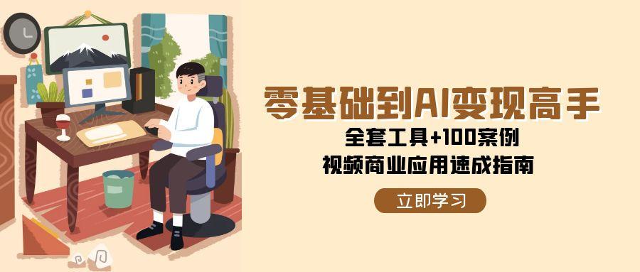 零基础到AI变现高手，全套工具+100案例，视频商业应用速成指南-叮当猫聊项目