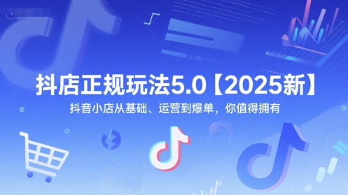 抖店正规玩法5.0【2025新】抖音小店从基础、运营到爆单，你值得拥有-叮当猫聊项目