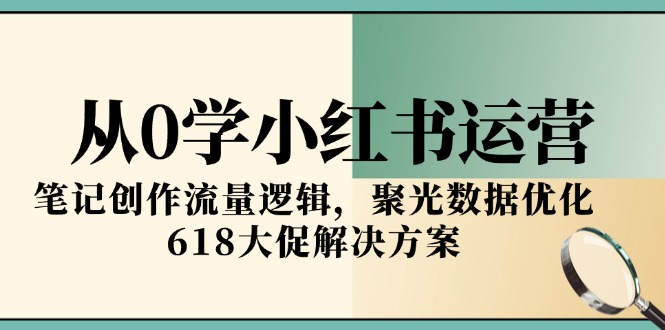 从0学小红书运营，笔记创作流量逻辑，聚光数据优化，618大促解决方案-叮当猫聊项目
