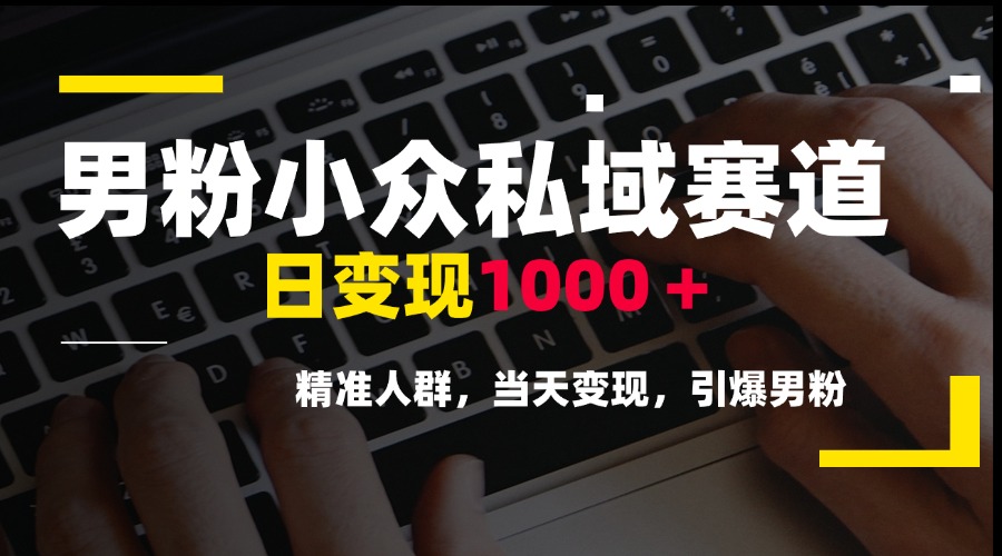 男粉小众私域赛道，日变现1000＋，精准人群，当天变现，引爆男粉-叮当猫聊项目