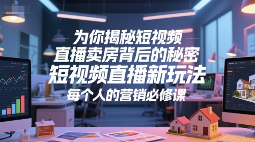 为你揭秘短视频直播卖房背后的秘密，短视频直播新玩法，每个人的营销必修课-叮当猫聊项目
