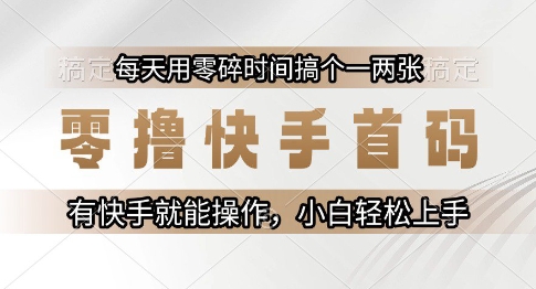 零撸快手首码，每天用零碎时间搞个一两张，有快手就能操作小白轻松上手【揭秘】-叮当猫聊项目
