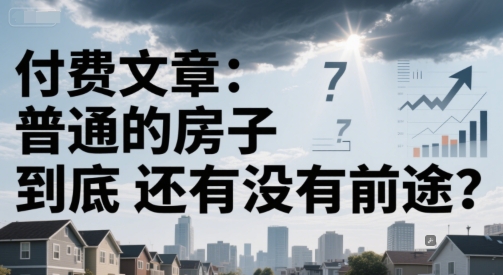 付费文章：普通的房子到底还有没有前途？-叮当猫聊项目