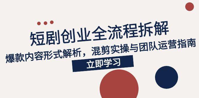2025短剧创业全流程拆解，爆款内容形式解析，混剪实操与团队运营指南-叮当猫聊项目