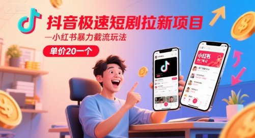 抖音极速短剧拉新项目，小红书暴力截流玩法，单价20一个-叮当猫聊项目