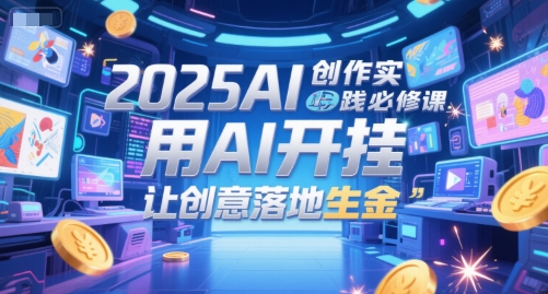 2025AI创作实践必修课，用AI开挂，让创意落地生金-叮当猫聊项目