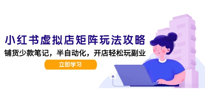小红书虚拟店矩阵玩法-更新，AI批量制作笔记，半自动化运营日发20笔记攻略-叮当猫聊项目