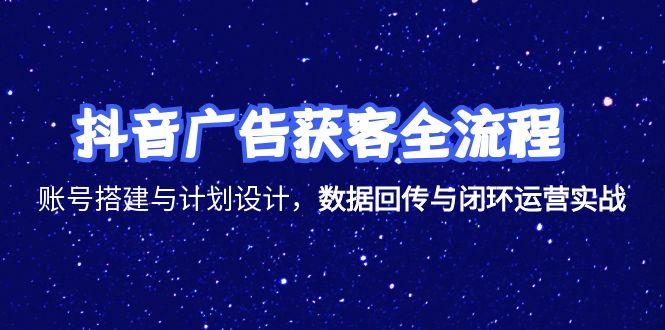 抖音广告获客全流程，账号搭建与计划设计，数据回传与闭环运营实战-叮当猫聊项目