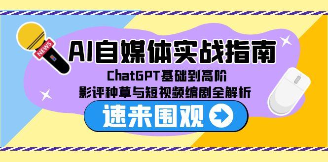 AI自媒体实战指南，ChatGPT基础到高阶，影评种草与短视频编剧全解析-叮当猫聊项目