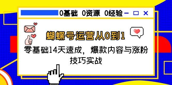 蝴蝶号运营从0到1，零基础14天速成，爆款内容与涨粉技巧实战-叮当猫聊项目