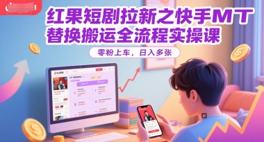 红果短剧拉新之快手MT替换搬运全流程实操课，零粉上车，日入多张-叮当猫聊项目