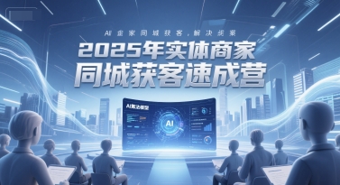 2025年实体商家同城获客速成营，同城企业AI获客全域解决方案-叮当猫聊项目