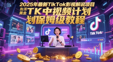 2025年最新TikTok影视解说项目，新手也能挣美金，TK中视频计划保姆级教程-叮当猫聊项目