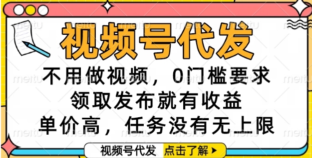 视频号代发，不用做视频，0门槛要求，领取发布就有收益，单价高，任务没有无上限【揭秘】-叮当猫聊项目