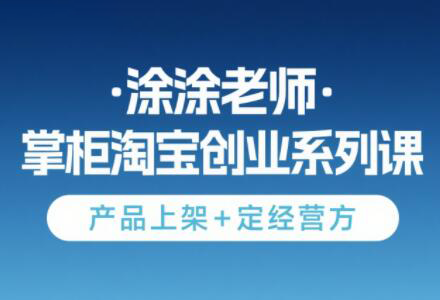 涂涂老师·淘宝无货源创业系列课(产品上架+定经营方)-叮当猫聊项目