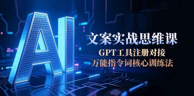 AI文案实战思维课，GPT工具注册对接，万能指令词核心训练法-叮当猫聊项目