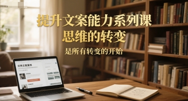 提升文案能力系列课，思维的转变，是所有转变的开始-叮当猫聊项目
