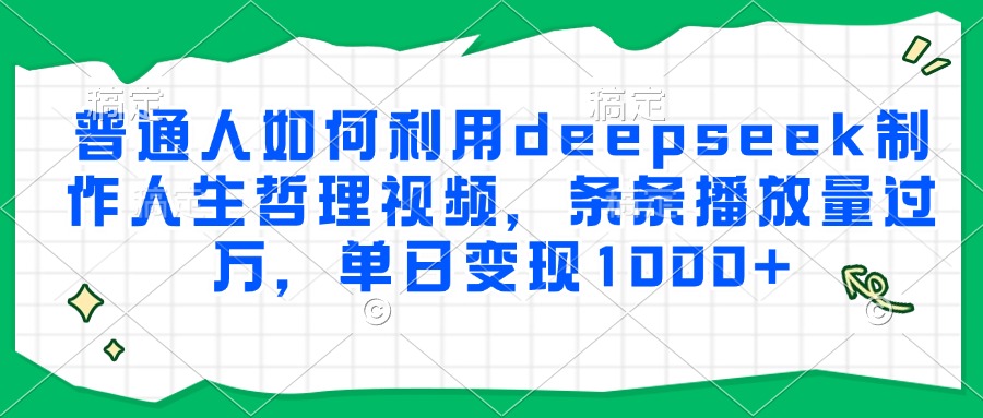 普通人如何利用deepseek制作人生哲理视频，条条播放量过万，单日变现1000+-叮当猫聊项目