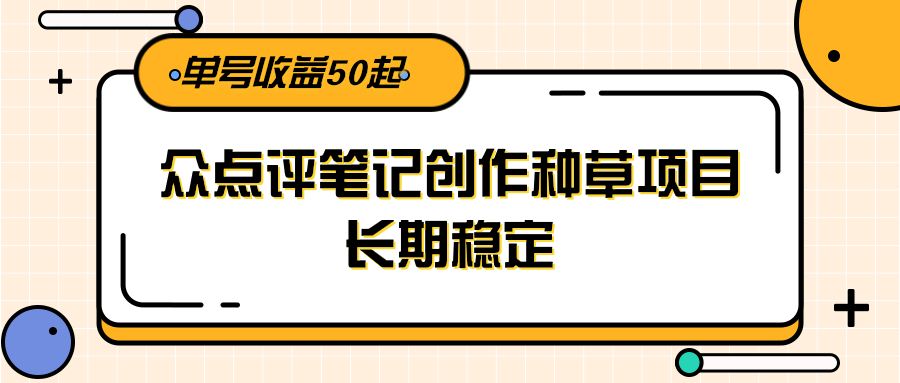 大众点评笔记创作种草项目，长期稳定， 单号收益50起-叮当猫聊项目