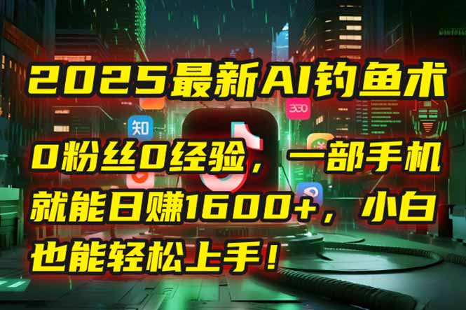 2025最新AI钓鱼术：0粉丝0经验，一部手机就能开启自动赚钱模式！-叮当猫聊项目