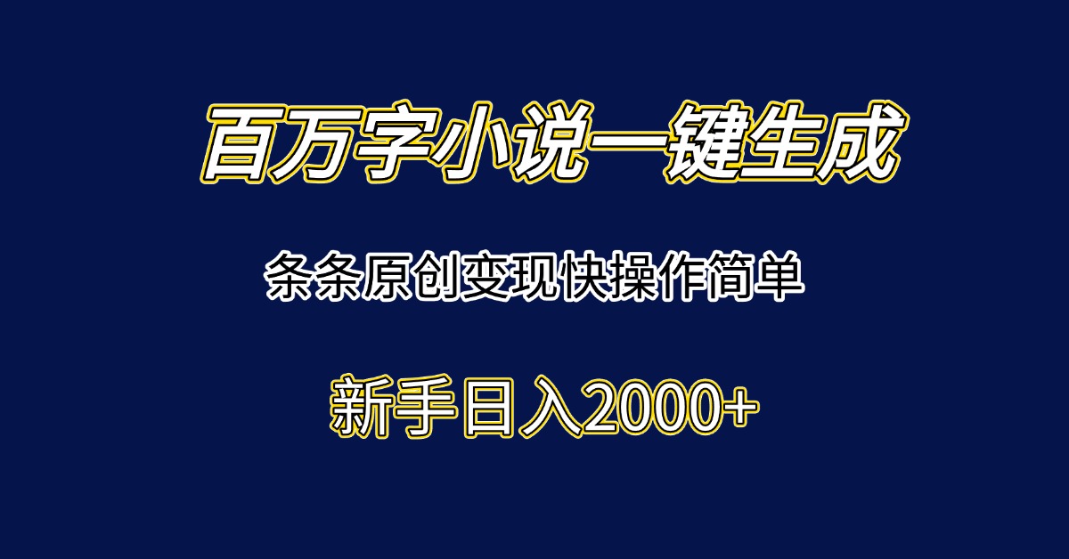 百万字小说一键生成，条条原创变现快操作简单新手日入2000+-叮当猫聊项目