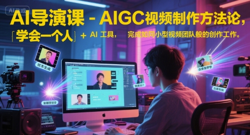 AI导演课-AIGC视频制作方法论，学会一个人+AI工具，完成如同小型视频团队般的创作工作，实现导演梦-叮当猫聊项目