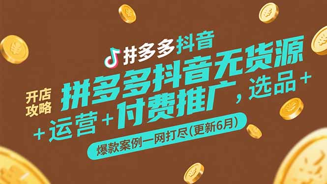 拼多多抖音无货源开店攻略，选品+运营+付费推广+爆款案例一网打尽(更新6月-叮当猫聊项目