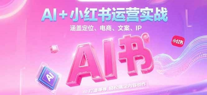 AI+小红书运营实战，涵盖定位、电商、文案、IP 打造等，轻松搞定内容创作-叮当猫聊项目