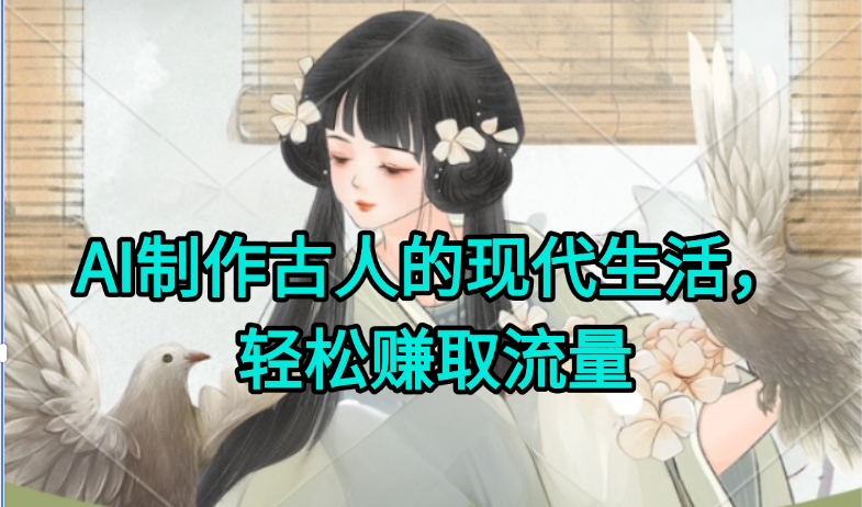 AI制作古人现代生活视频，搞笑好玩，轻松赚流量-叮当猫聊项目