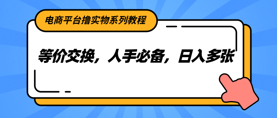 电商平台撸实物系列教程，等价交换，人手必备，日入多张-叮当猫聊项目
