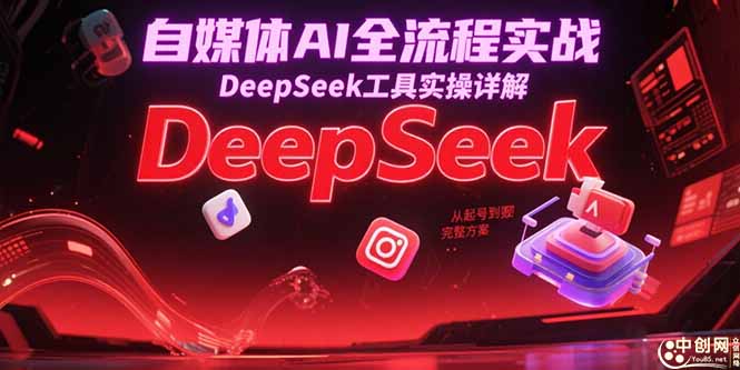 自媒体AI全流程实战，DeepSeek工具实操详解，从起号到变现完整方案-叮当猫聊项目