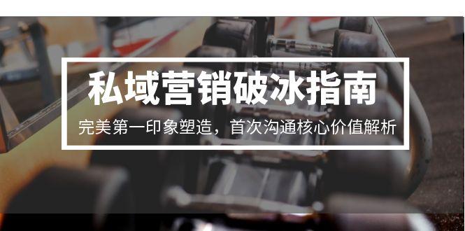 私域营销破冰指南，完美第一印象塑造，首次沟通核心价值解析-叮当猫聊项目