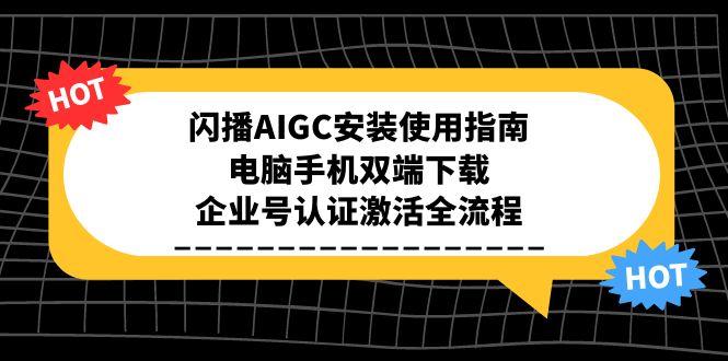 闪播AIGC安装使用指南，电脑手机双端下载，企业号认证激活全流程-叮当猫聊项目