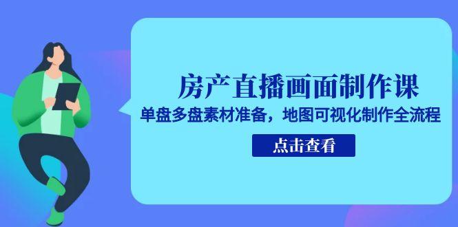 房产直播画面制作课，单盘多盘素材准备，地图可视化制作全流程-叮当猫聊项目
