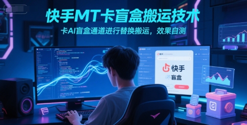 快手MT卡盲盒搬运技术，卡AI盲盒通道进行替换搬运，效果自测-叮当猫聊项目