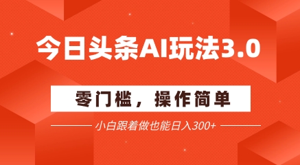 今日头条爆文玩法3.0  配合AI工具轻松矩阵    小白也能日入3张+-叮当猫聊项目