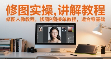 修图实操讲解教程，修图人像教程，修图P图接单教程，适合零基础-叮当猫聊项目