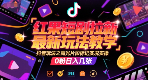 红果短剧拉新最新玩法教学，抖音玩法之高光片段标记实况实操，0粉日入几张-叮当猫聊项目