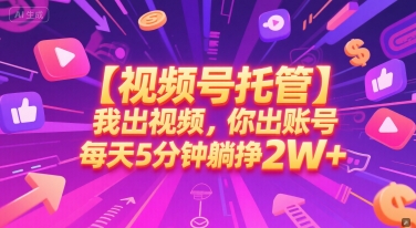 【视频号托管 】我出视频，你出账号，每天5分钟发布，最高躺挣2W+【揭秘】-叮当猫聊项目