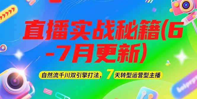 2025直播实战秘籍(6-7月更新)：自然流千川双引擎打法，7天转型运营型主播-叮当猫聊项目